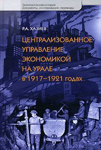 Р. А. Хазиев Централизованное управление экономикой на Урале в 1917-1921 годах