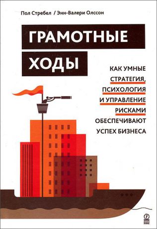 Пол Стребел, Энн-Валери Олссон Грамотные ходы. Как умные стратегия, психология и управление рисками обеспечивают успех бизнеса