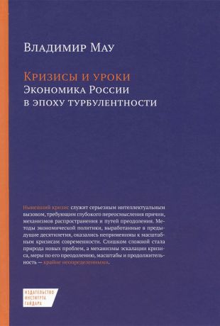 Владимир Мау Кризисы и уроки. Экономика России в эпоху турбулентности