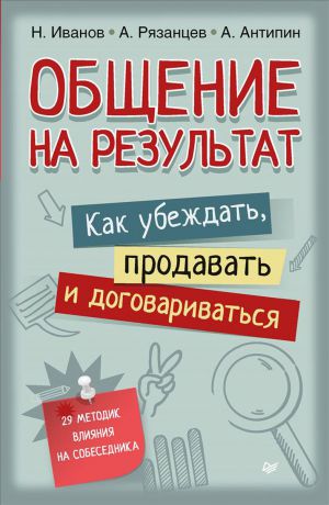 Н. Иванов, А. Рязанцев, А. Антипин Общение на результат. Как убеждать, продавать и договариваться