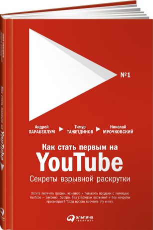 Николай Мрочковский, Андрей Парабеллум, Тимур Тажетдинов Как стать первым на Youtube. Секреты взрывной раскрутки