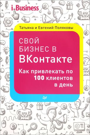 Татьяна и Евгений Поляковы Свой бизнес "ВКонтакте". Как привлекать по 100 клиентов в день