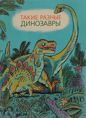 Виктория Затолокина, Мария Мелик-Пашаева, Татьяна Руденко Такие разные динозавры