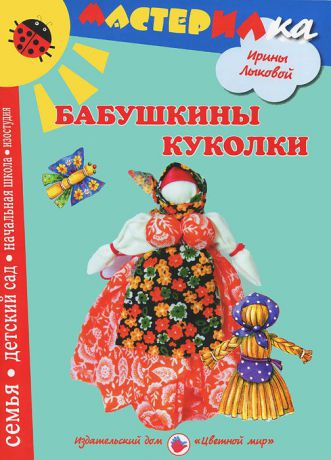 Ирина Лыкова Бабушкины куколки. Любимые игрушки своими руками