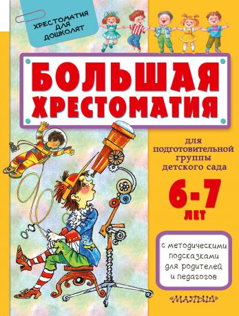 Сутеев Владимир Григорьевич; Маршак Самуил Яковлевич; Чуковский Корней Иванович Большая хрестоматия для подготовительной группы детского сада. 6-7 лет