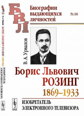 В. А. Урвалов Борис Львович Розинг (1869-1933). Изобретатель электронного телевизора