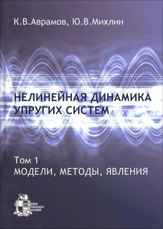 К. В. Аварамов, Ю.В. Михлин Нелинейная динамика упругих систем. Том 1. Модели, методы, явления