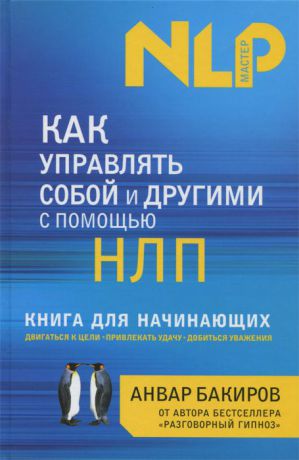 Анвар Бакиров Как управлять собой и другими с помощью НЛП. Книга для начинающих