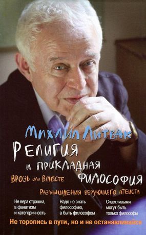 Михаил Литвак Религия и прикладная философия. Врозь или вместе. Размышления верующего атеиста