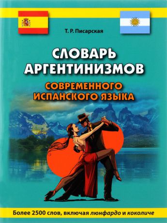 Т. Р. Писарская Словарь аргентинизмов современного испанского языка