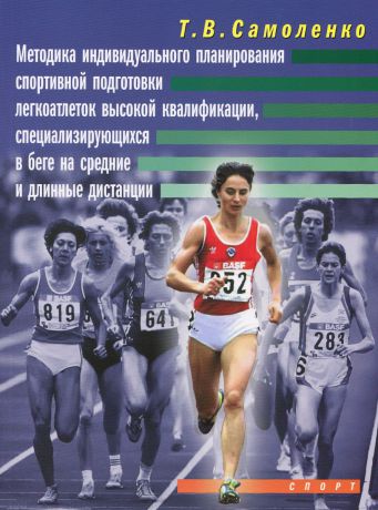 Т. В. Самоленко Методика индивидуального планирования спортивной подготовки легкоатлетов высокой квалификации, специализирующихся в беге на средние и длинные дистанции