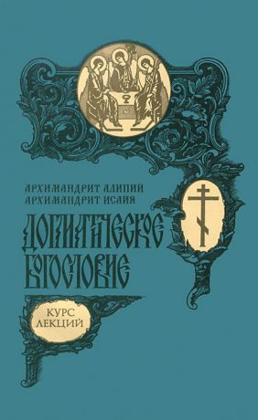 Архимандрит Алипий (Кастальский-Бороздин), архимандрит Исайя (Белов) Догматическое богословие. Курс лекций