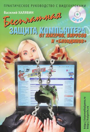 Василий Халявин Бесплатная защита компьютера от вирусов, хакеров и "блондинов". Практическое руководство с видеоуроками (+ DVD-ROM)