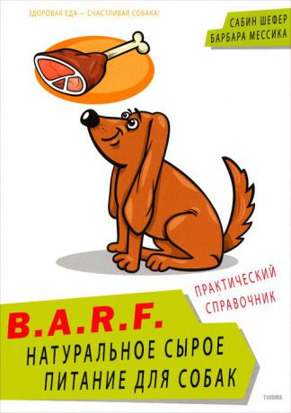 Сабина Л. Шефер и Барбара Р. Мессика B.A.R.F. Натуральное сырое питание для собак