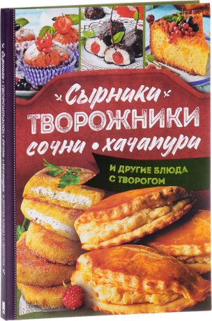 Леся Кравецкая Сырники, творожники, сочни, хачапури и другие блюда с творогом