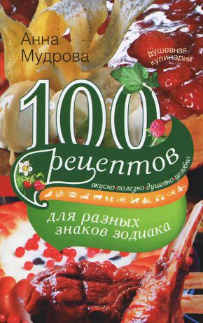 Анна Мудрова 100 рецептов для разных знаков зодиака