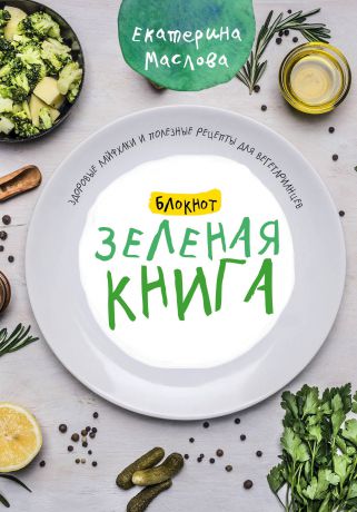 Маслова Екатерина Блокнот для записи рецептов. Зеленая книга. Здоровые лайфхаки и полезные рецепты для вегетарианцев