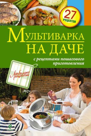 Мультиварка на даче. Мясные, рыбные, овощные блюда