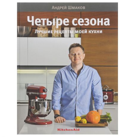 Андрей Шмаков Четыре сезона. Лучшие рецепты моей кухни