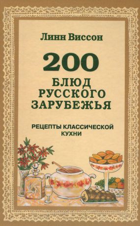Линн Виссон 200 блюд русского зарубежья. Рецепты классической кухни