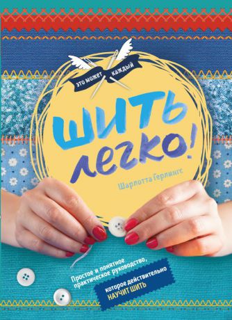 Герлингс Шарлотт Шить легко. Простое и понятное практическое руководство, которое действительно научит шить