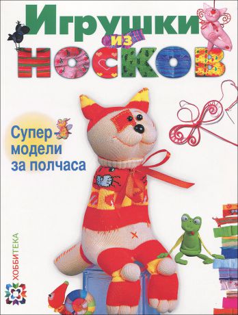 Анастасия Пискунова Игрушки из носков. Супермодели за полчаса