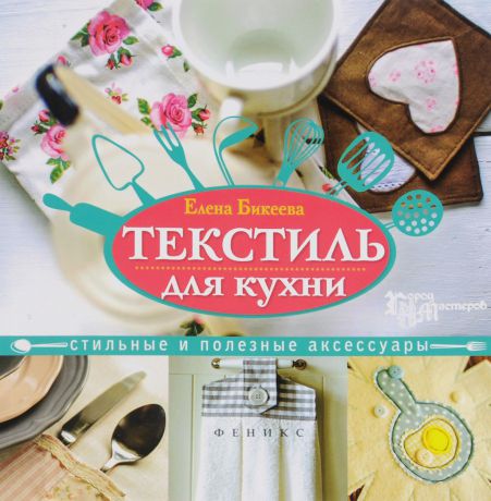 Елена Бикеева Текстиль для кухни. Стильные и полезные аксессуары