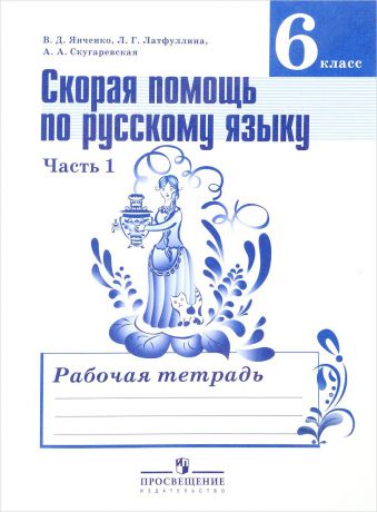 В. Д. Янченко, Л. Г. Латфуллина, А. А. Скугаревская Скорая помощь по русскому языку. 6 класс. Рабочая тетрадь. В 2 частях. Часть 1