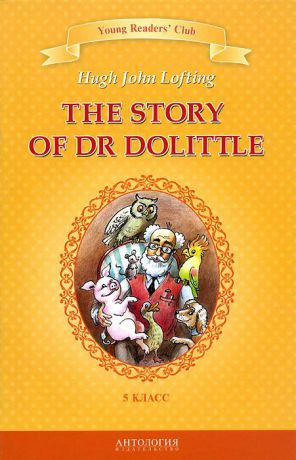 Hugh John Lofting The Story of Dr Dolittle / История доктора Дулиттла. 5 класс. Книга для чтения на английском языке