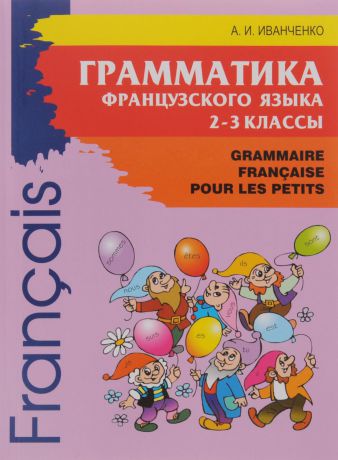 А. И. Иванченко Французский язык. 2-3 классы. Грамматика / Grammaire Francaise pour les petits