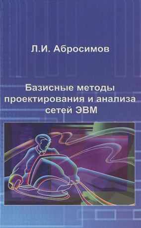 Л. И. Абросимов Базисные методы проектирования и анализа сетей ЭВМ. Учебное пособие