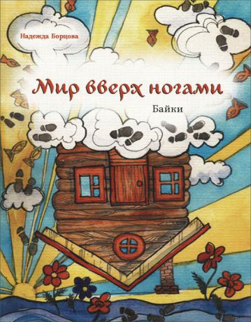 Надежда Борцова Мир вверх ногами. Байки. Черный юмор для боевых бабушек и желательно, для их незадачливых внуков