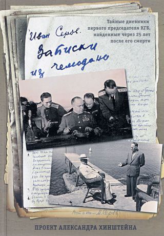 Иван Серов Записки из чемодана. Тайные дневники первого председателя КГБ, найденные через 25 лет после его смерти