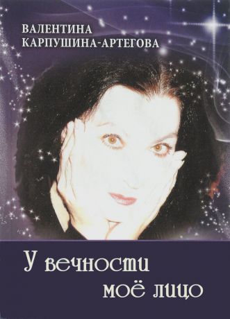 Валентина Карпушина-Артегова У вечности мое лицо