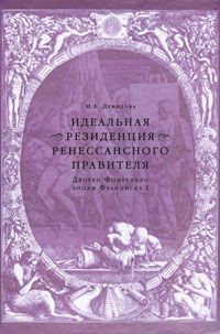 М. А. Демидова Идеальная резиденция ренессансного правителя. Дворец Фонтенбло эпохи Франциска I