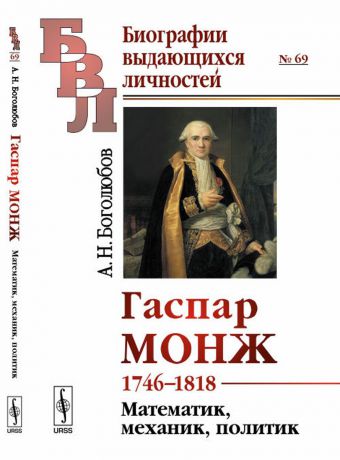 А. Н. Боголюбов Гаспар Монж. 1746-1818. Математик, механик, политик