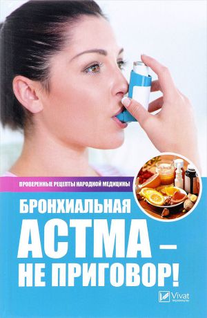 Р. И. Сайдакова Бронхиальная астма - не приговор! Проверенные рецепты народной медицины