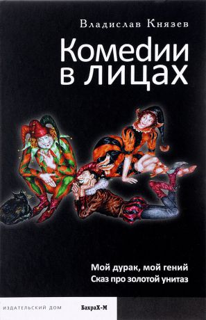 Владислав Князев Комедии в лицах. Мой дурак, мой гений. Сказ про золотой унитаз