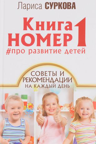 Лариса Суркова Книга номер 1. Про развитие детей. Советы и рекомендации на каждый день