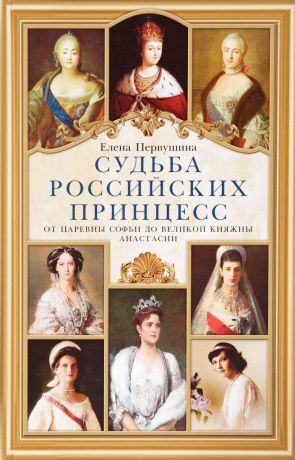 Елена Первушина Судьба российских принцесс. От царевны Софьи до великой княжны Анастасии