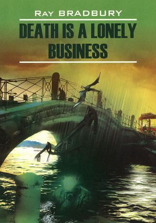 Ray Bradbury Death is a Lonely Business / Смерть - дело одинокое. Книга для чтения на английском языке