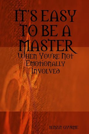 tenzin gyurme ITS EASY TO BE A MASTER, When You.re Not Emotionally Involved