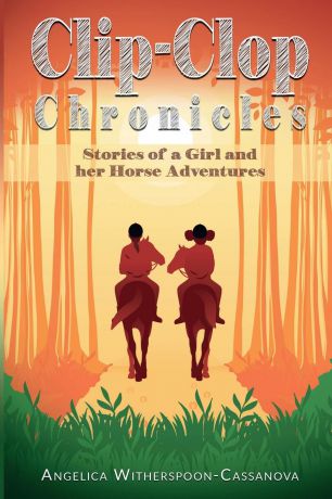 Angelica Witherspoon-Cassanova Clip-Clop Chronicles. Stories of a Girl and her Horse Adventures