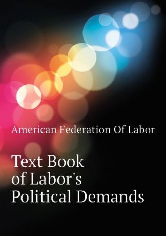 American Federation Of Labor Text Book of Labors Political Demands