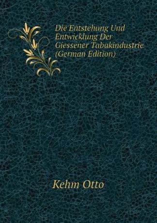 Kehm Otto Die Entstehung Und Entwicklung Der Giessener Tabakindustrie (German Edition)