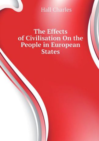 Hall Charles The Effects of Civilisation On the People in European States
