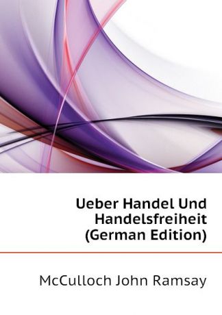 McCulloch John Ramsay Ueber Handel Und Handelsfreiheit (German Edition)