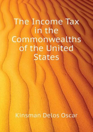 Kinsman Delos Oscar The Income Tax in the Commonwealths of the United States