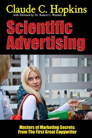 Dr. Robert C. Worstell, Claude C. Hopkins Scientific Advertising - Masters of Marketing Secrets. From the First Great Copywriter