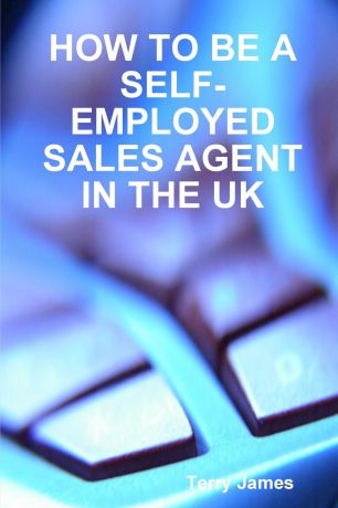 Terry James HOW TO BE A SELF-EMPLOYED SALES AGENT IN THE UK